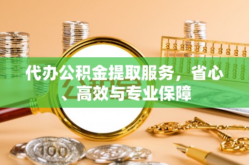 梅县代办公积金提取服务，省心、高效与专业保障