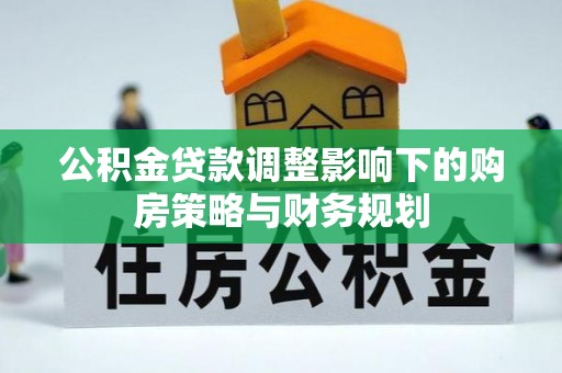 梅县公积金贷款调整影响下的购房策略与财务规划