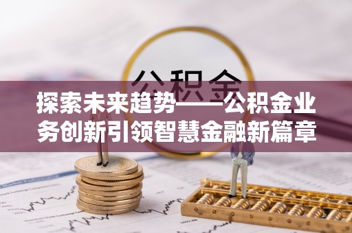 梅县探索未来趋势——公积金业务创新引领智慧金融新篇章