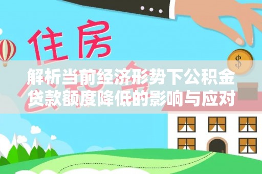 梅县解析当前经济形势下公积金贷款额度降低的影响与应对策略
