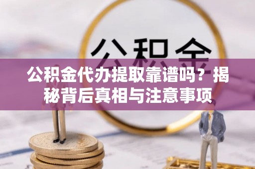 梅县公积金代办提取靠谱吗？揭秘背后真相与注意事项