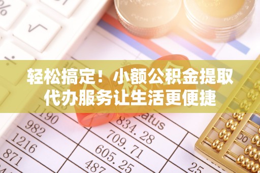 梅县轻松搞定！小额公积金提取代办服务让生活更便捷