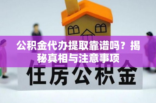 梅县公积金代办提取靠谱吗？揭秘真相与注意事项