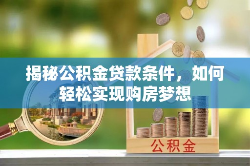 梅县揭秘公积金贷款条件，如何轻松实现购房梦想
