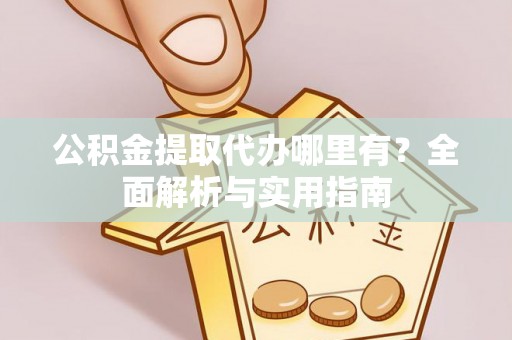梅县公积金提取代办哪里有？全面解析与实用指南