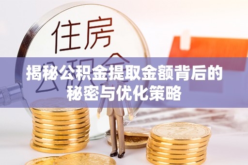 梅县揭秘公积金提取金额背后的秘密与优化策略