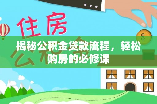 梅县揭秘公积金贷款流程，轻松购房的必修课