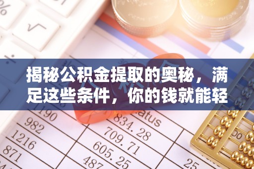 梅县揭秘公积金提取的奥秘，满足这些条件，你的钱就能轻松到账！