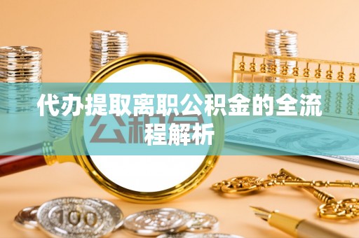 梅县代办提取离职公积金的全流程解析