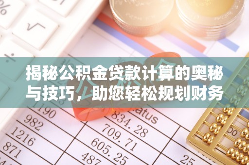 梅县揭秘公积金贷款计算的奥秘与技巧，助您轻松规划财务未来