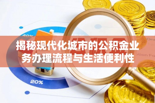 梅县揭秘现代化城市的公积金业务办理流程与生活便利性