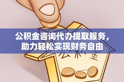 梅县公积金咨询代办提取服务，助力轻松实现财务自由