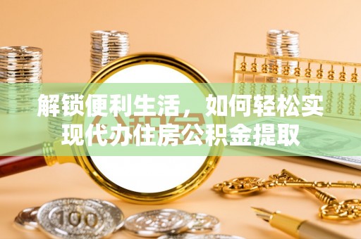 梅县解锁便利生活，如何轻松实现代办住房公积金提取