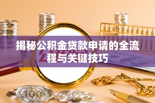 梅县揭秘公积金贷款申请的全流程与关键技巧
