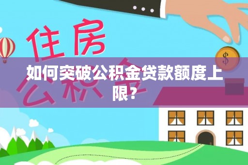 梅县如何突破公积金贷款额度上限？
