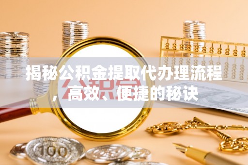 梅县揭秘公积金提取代办理流程，高效、便捷的秘诀