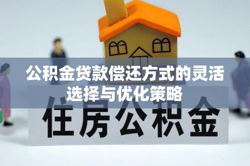 梅县公积金贷款偿还方式的灵活选择与优化策略