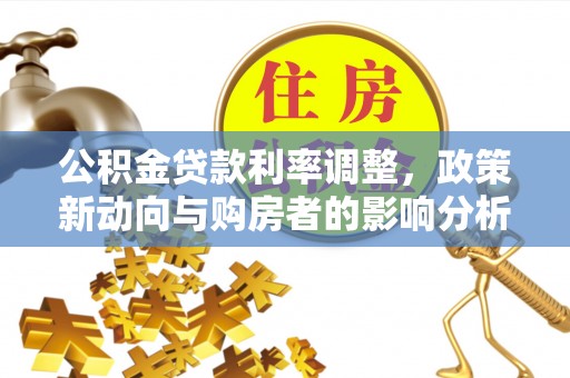 梅县公积金贷款利率调整，政策新动向与购房者的影响分析