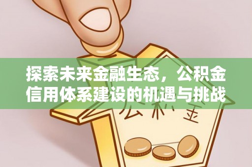梅县探索未来金融生态，公积金信用体系建设的机遇与挑战