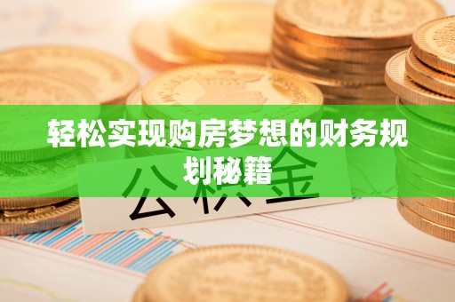 梅县轻松实现购房梦想的财务规划秘籍