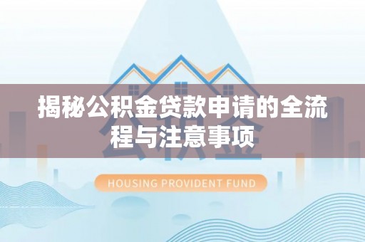 梅县揭秘公积金贷款申请的全流程与注意事项