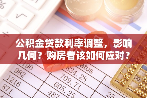 梅县公积金贷款利率调整，影响几何？购房者该如何应对？