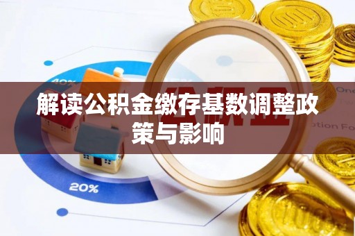 梅县解读公积金缴存基数调整政策与影响