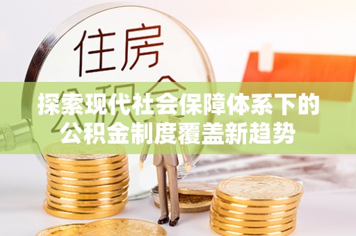 梅县探索现代社会保障体系下的公积金制度覆盖新趋势