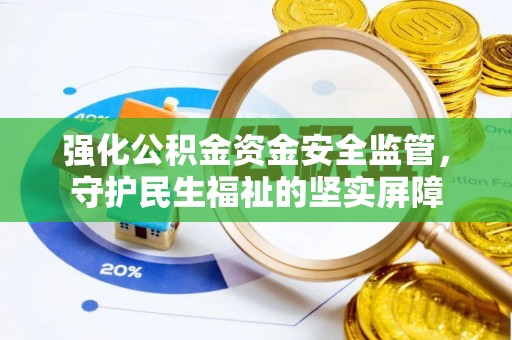 梅县强化公积金资金安全监管，守护民生福祉的坚实屏障