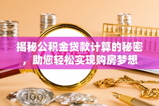 梅县揭秘公积金贷款计算的秘密，助您轻松实现购房梦想