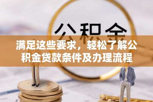 梅县满足这些要求，轻松了解公积金贷款条件及办理流程