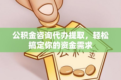 梅县公积金咨询代办提取，轻松搞定你的资金需求