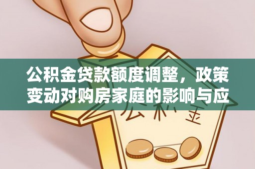 梅县公积金贷款额度调整，政策变动对购房家庭的影响与应对策略