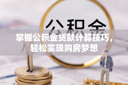 梅县掌握公积金贷款计算技巧，轻松实现购房梦想