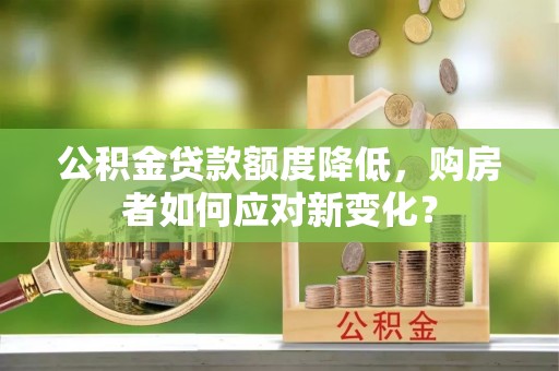梅县公积金贷款额度降低，购房者如何应对新变化？