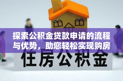 梅县探索公积金贷款申请的流程与优势，助您轻松实现购房梦想