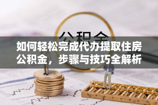 梅县如何轻松完成代办提取住房公积金，步骤与技巧全解析