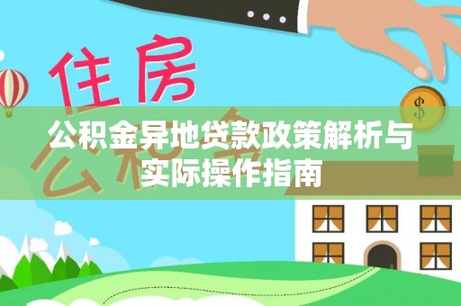 梅县公积金异地贷款政策解析与实际操作指南