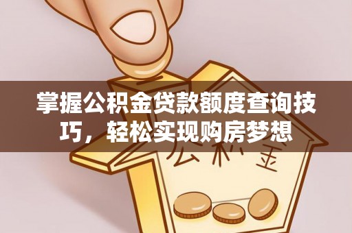 梅县掌握公积金贷款额度查询技巧，轻松实现购房梦想