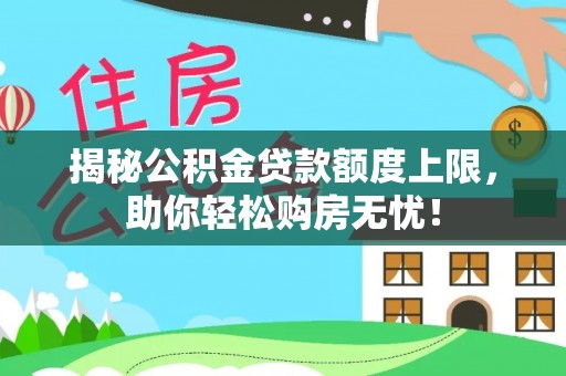 梅县揭秘公积金贷款额度上限，助你轻松购房无忧！