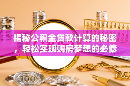 梅县揭秘公积金贷款计算的秘密，轻松实现购房梦想的必修课