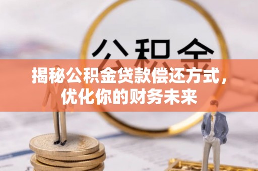 梅县揭秘公积金贷款偿还方式，优化你的财务未来