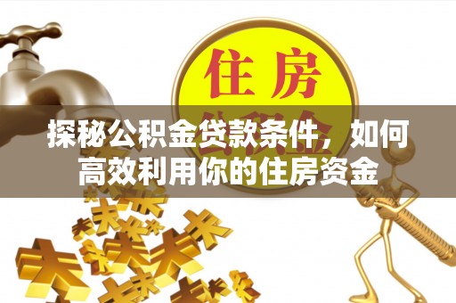 梅县探秘公积金贷款条件，如何高效利用你的住房资金
