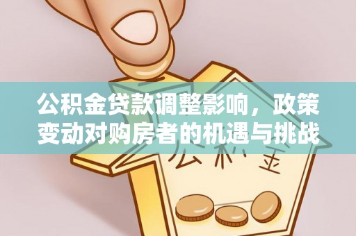 梅县公积金贷款调整影响，政策变动对购房者的机遇与挑战