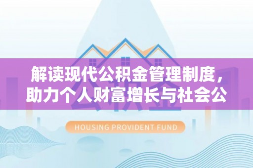 梅县解读现代公积金管理制度，助力个人财富增长与社会公平