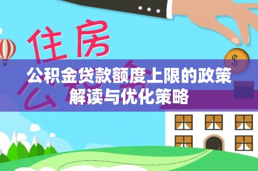 梅县公积金贷款额度上限的政策解读与优化策略