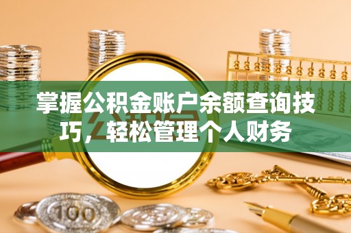 梅县掌握公积金账户余额查询技巧，轻松管理个人财务