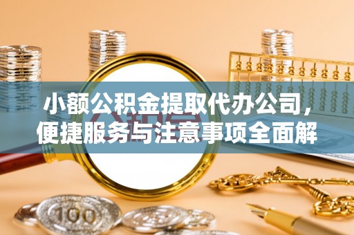 梅县小额公积金提取代办公司，便捷服务与注意事项全面解析