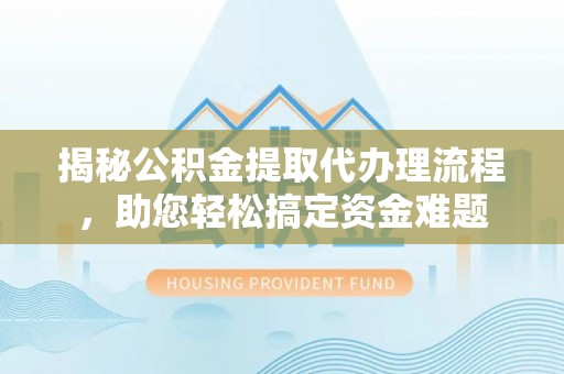 梅县揭秘公积金提取代办理流程，助您轻松搞定资金难题