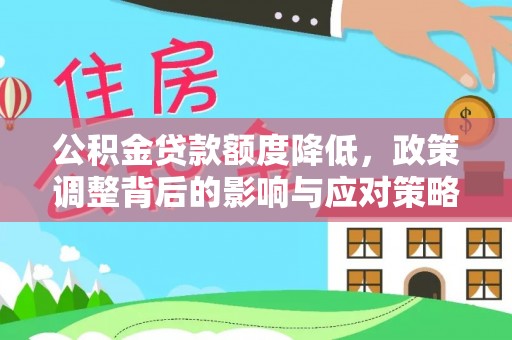 梅县公积金贷款额度降低，政策调整背后的影响与应对策略